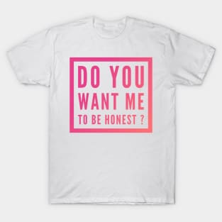 Do you want me to be honest ? T-Shirt